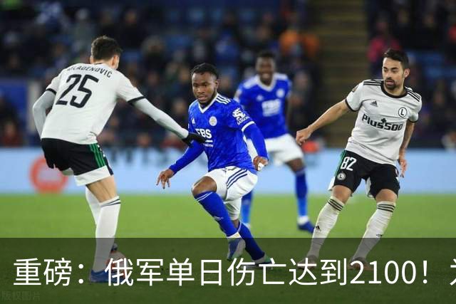 重磅：俄军单日伤亡达到2100！为俄乌战争以来第二高